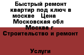 Быстрый ремонт квартир под ключ в москве › Цена ­ 1 - Московская обл., Москва г. Строительство и ремонт » Услуги   . Московская обл.